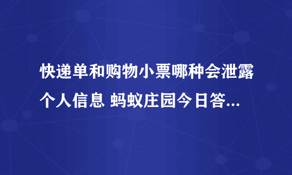 快递单和购物小票哪种会泄露个人信息 蚂蚁庄园今日答案快递单和购物小票
