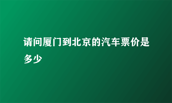请问厦门到北京的汽车票价是多少