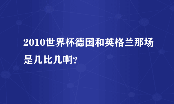 2010世界杯德国和英格兰那场是几比几啊？