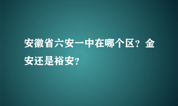安徽省六安一中在哪个区？金安还是裕安？