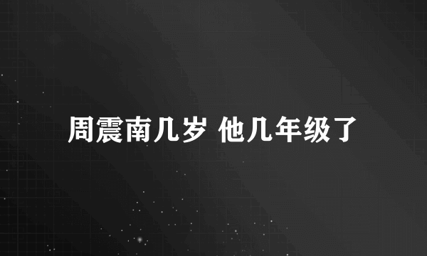 周震南几岁 他几年级了