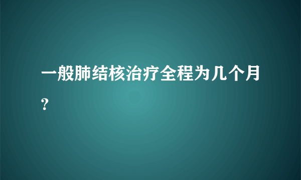 一般肺结核治疗全程为几个月？