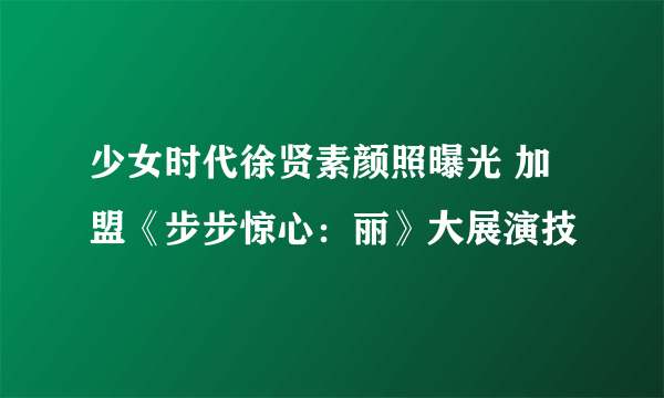 少女时代徐贤素颜照曝光 加盟《步步惊心：丽》大展演技