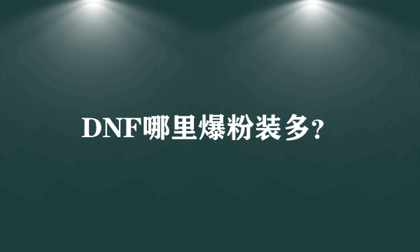 DNF哪里爆粉装多？