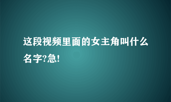 这段视频里面的女主角叫什么名字?急!