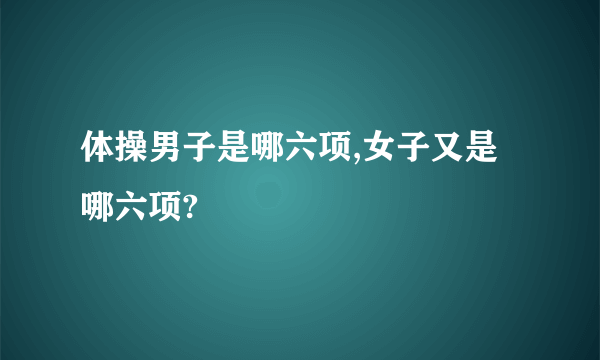 体操男子是哪六项,女子又是哪六项?