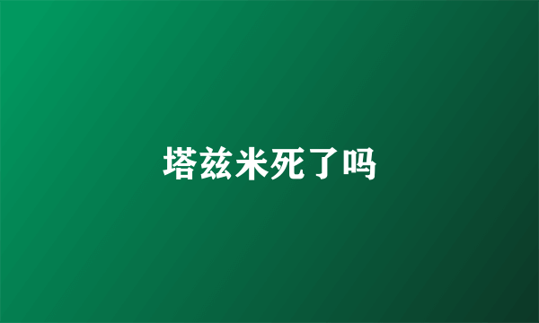 塔兹米死了吗
