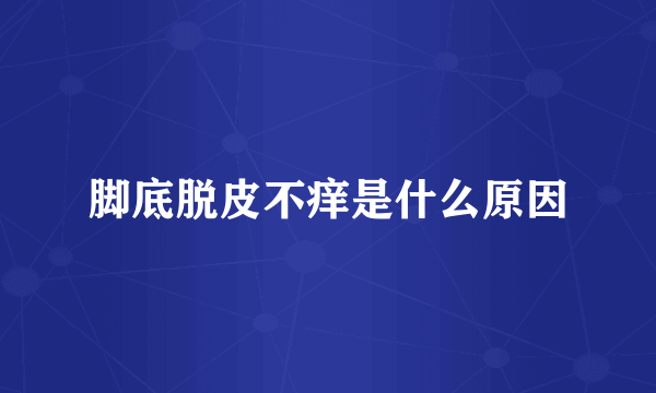 脚底脱皮不痒是什么原因