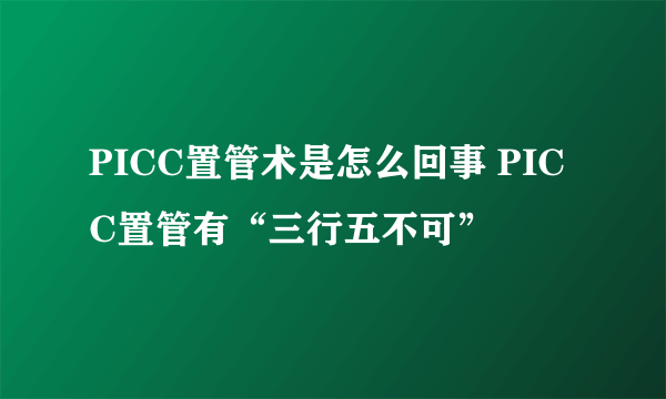 PICC置管术是怎么回事 PICC置管有“三行五不可”