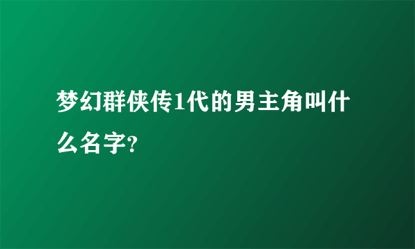 梦幻群侠传1代的男主角叫什么名字？