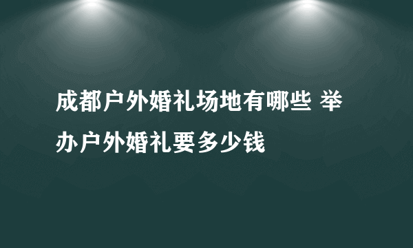 成都户外婚礼场地有哪些 举办户外婚礼要多少钱