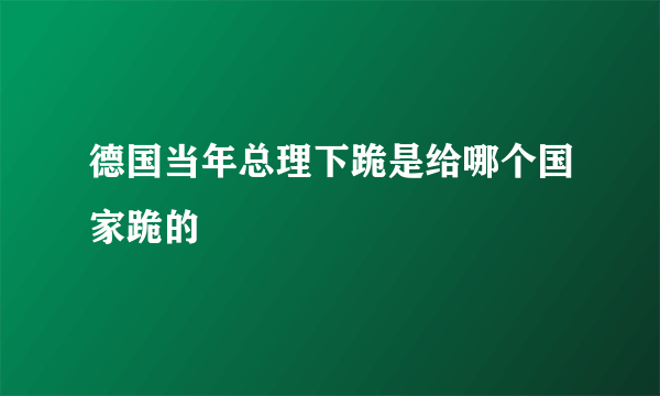 德国当年总理下跪是给哪个国家跪的
