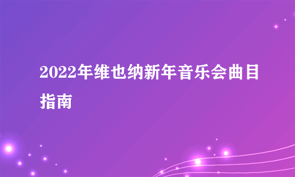 2022年维也纳新年音乐会曲目指南