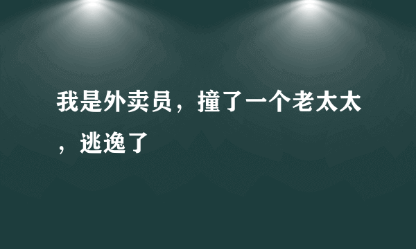 我是外卖员，撞了一个老太太，逃逸了