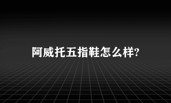 阿威托五指鞋怎么样?