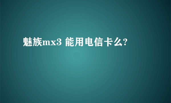 魅族mx3 能用电信卡么?