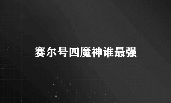 赛尔号四魔神谁最强
