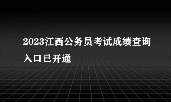 2023江西公务员考试成绩查询入口已开通