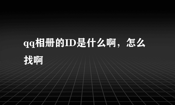 qq相册的ID是什么啊，怎么找啊