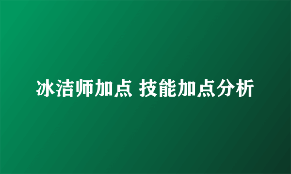 冰洁师加点 技能加点分析