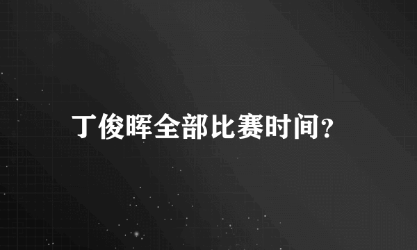 丁俊晖全部比赛时间？