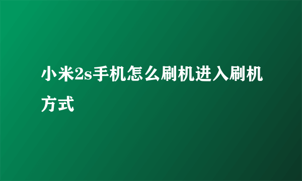 小米2s手机怎么刷机进入刷机方式