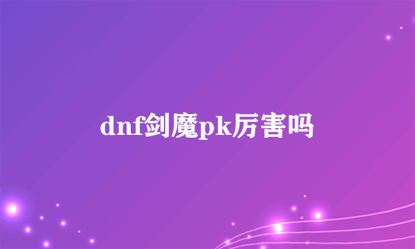 dnf剑魔pk厉害吗
