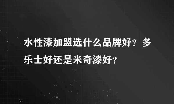 水性漆加盟选什么品牌好？多乐士好还是米奇漆好？