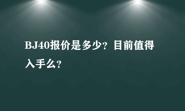 BJ40报价是多少？目前值得入手么？
