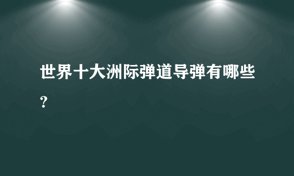 世界十大洲际弹道导弹有哪些？