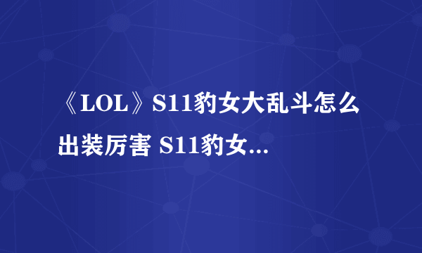 《LOL》S11豹女大乱斗怎么出装厉害 S11豹女大乱斗出装分享