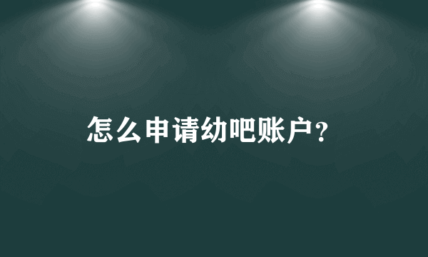 怎么申请幼吧账户？