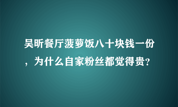 吴昕餐厅菠萝饭八十块钱一份，为什么自家粉丝都觉得贵？