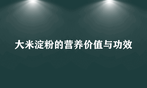 大米淀粉的营养价值与功效