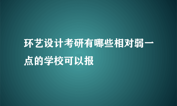 环艺设计考研有哪些相对弱一点的学校可以报