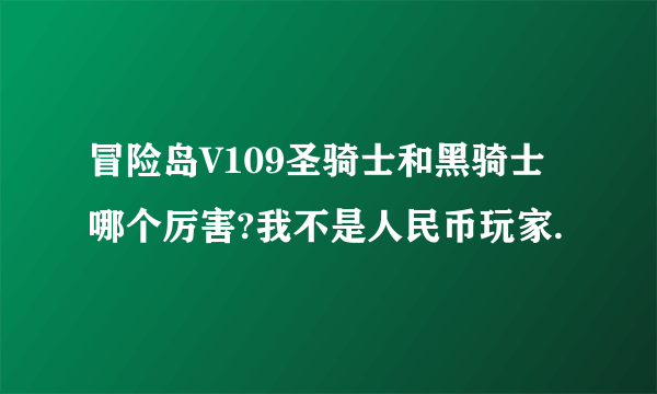 冒险岛V109圣骑士和黑骑士哪个厉害?我不是人民币玩家.