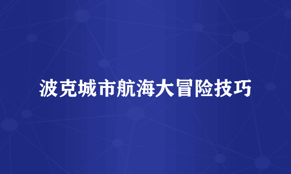波克城市航海大冒险技巧