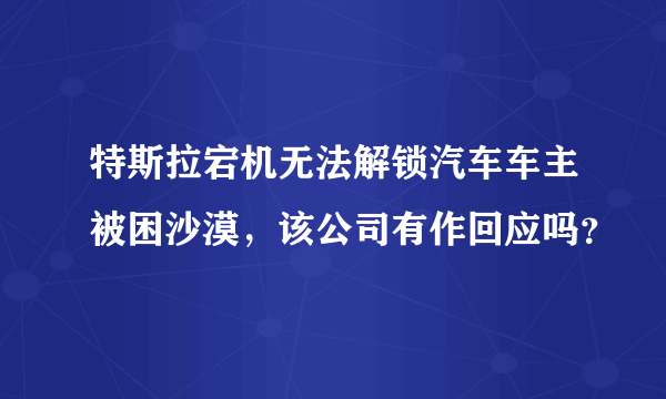 特斯拉宕机无法解锁汽车车主被困沙漠，该公司有作回应吗？