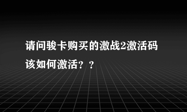 请问骏卡购买的激战2激活码该如何激活？？
