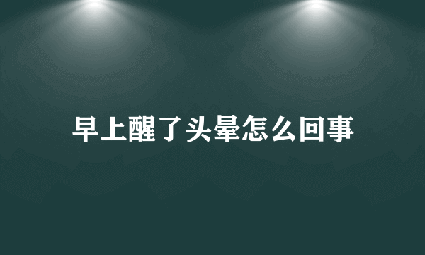 早上醒了头晕怎么回事