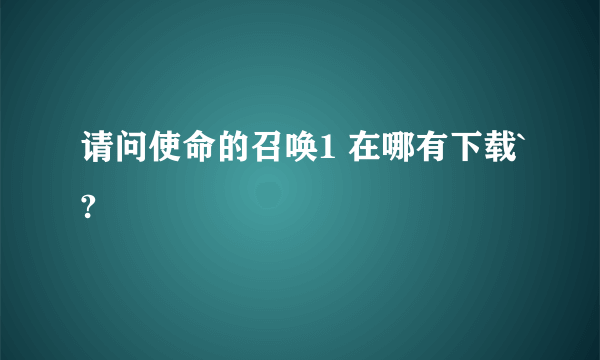 请问使命的召唤1 在哪有下载`?