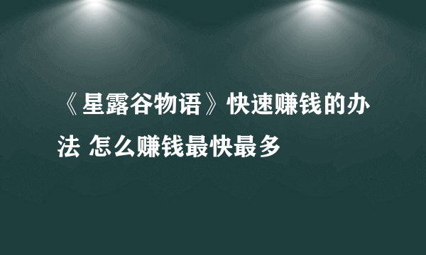 《星露谷物语》快速赚钱的办法 怎么赚钱最快最多