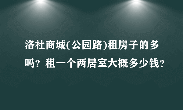 洛社商城(公园路)租房子的多吗？租一个两居室大概多少钱？
