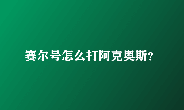 赛尔号怎么打阿克奥斯？