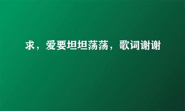 求，爱要坦坦荡荡，歌词谢谢