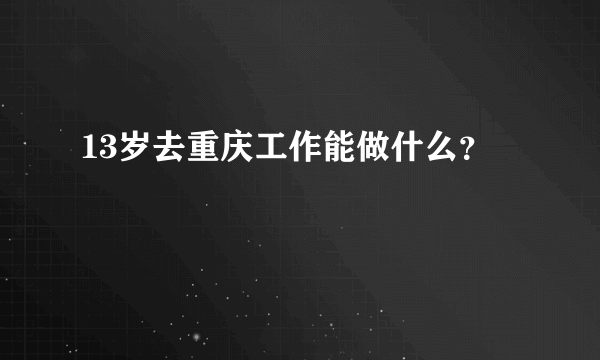 13岁去重庆工作能做什么？