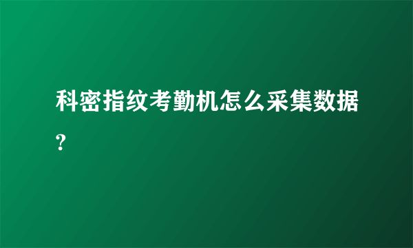 科密指纹考勤机怎么采集数据?