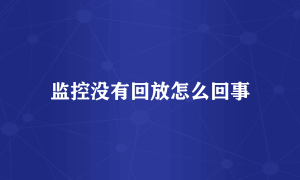 监控没有回放怎么回事