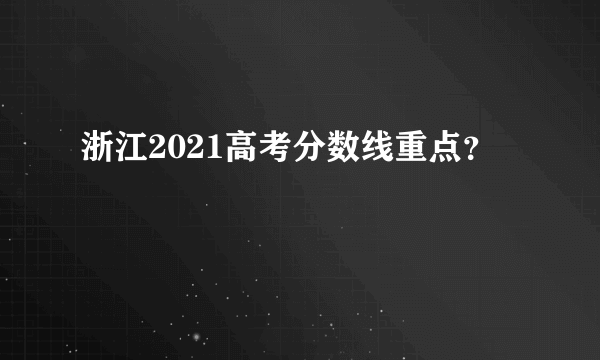 浙江2021高考分数线重点？