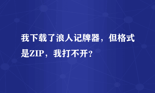 我下载了浪人记牌器，但格式是ZIP，我打不开？